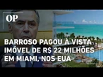 Barroso pagou à vista imóvel de R$ 22 milhões em Miami, nos EUA, para onde não pode viajar