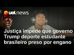 Justiça dos EUA determinou que o estudante brasileiro preso por engano não pode ser deportado