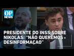 Presidente do INSS sobre Nikolas na relatoria da CPMI: "não queremos desinformação" | OP News