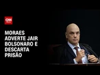 Ministro Alexandre de Moraes adverte ex-presidente, mas descarta prisão | CNN 360º
