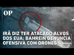 Irã diz ter atacado alvos dos EUA; Bahrein denuncia ofensiva com drones