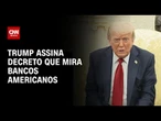 Donald Trump assina decreto que mira bancos americanos | BASTIDORES CNN