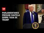 Parlamentares pregam cautela sobre taxa de Trump | AGORA CNN