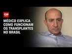 Médico explica como funcionam os transplantes no Brasil | AGORA CNN