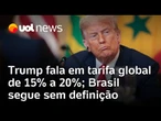 Trump diz que pretende impor uma tarifa global entre 15% a 20% sobre países que não firmarem acordo