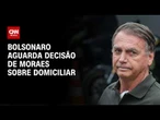 Bolsonaro abre mão de arma e aguarda decisão de Moraes sobre domiciliar | BASTIDORES CNN