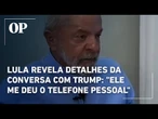 Lula revela detalhes da conversa com Trump: "Ele me deu o telefone pessoal"