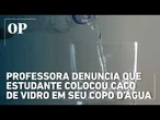 Professora denuncia que estudante colocou caco de vidro em seu copo d’água durante aula em SP