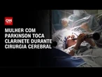 Mulher com Parkinson toca clarinete na mesa de operação | CNN PRIME TIME