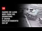 Carro de luxo não para no semáforo e causa engavetamento em SP | AGORA CNN