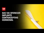 SUS passa a oferecer implante contraceptivo hormonal | CNN PRIME TIME