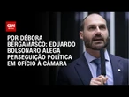 Eduardo Bolsonaro alega perseguição política em ofício à Câmara | CNN 360º