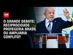 Reciprocidade contra EUA protegeria Brasil ou ampliaria conflito? | O GRANDE DEBATE