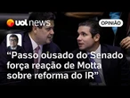 Senado dá passo ousado e provoca reação de Motta para acelerar reforma do IR | Felipe Salto