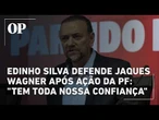 Presidente do PT defende Jaques Wagner após ação da PF 'tem toda nossa confiança'