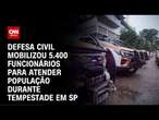 Defesa Civil mobilizou 5.400 funcionários para atender população durante tempestade em SP | LIVE CNN