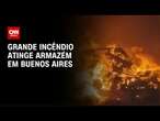 Grande incêndio atinge armazém em Buenos Aires | AGORA CNN