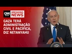 Netanyahu: Gaza terá administração civil e pacífica | CNN 360°