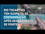 Água do rio Tocantins tem suspeita de contaminação por produtos tóxicos após desabamento de ponte