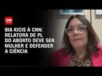 Bia Kics à CNN: Relatora de PL do Aborto deve ser mulher e defender a ciência | BASTIDORES CNN