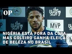Nigéria está fora da Copa, mas goleiro ganha eleição de beleza no BR