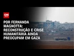 Análise: Governança, reconstrução e crise humanitária ainda preocupam em Gaza | CNN 360º