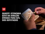 Quaest: 64% dos deputados federais acham que economia vai na direção errada | LIVE CNN