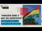 Eleições na Bolívia: "Ninguém sabe o que vai acontecer", diz Taddeo | Fora da Ordem