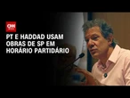 PT e Haddad usam obras de SP na TV após embates com Tarcísio | CNN 360°
