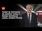 Trump se distancia da Europa; China e Rússia reforçam laços, afirma Pfeifer