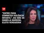 “Entrei para combater violência infantil”, diz mãe de Isabella Nardoni, eleita vereadora | LIVE CNN