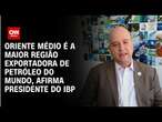 Oriente Médio é a região que mais exporta petróleo no mundo, afirma presidente do IBP | BASTIDORES