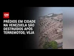 Prédios em cidade na Venezuela são destruídos após terremotos | CNN BRASIL