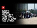 Durante votação, previsão do tempo indica calor em quase todo o Brasil | AGORA CNN