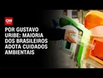 Maioria dos brasileiros adota cuidados ambientais | BASTIDORES CNN
