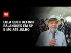 Lula quer definir palanque para São Paulo e Minas Gerais até julho | BASTIDORES CNN