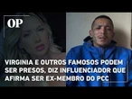 Influenciador que afirma ser ex-PCC diz que Virginia, Carlinhos Maia e Bia Miranda podem ser presos