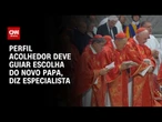 Conclave: Cardeais tendem a escolher perfil mais acolhedor, diz especialista | BASTIDORES