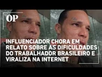 Influenciador chora em relato sobre as dificuldades do trabalhador brasileiro e viraliza na internet