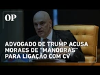Advogado de Trump diz que Moraes faz “acrobacias legais” para “não acabar do lado” do CV