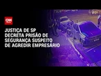 Justiça de SP decreta prisão de segurança suspeito de agredir empresário em Guarulhos | LIVE CNN