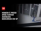 Homem é preso após furtar duas agências bancárias em São Paulo | AGORA CNN