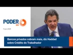 Bancos privados cobram mais, diz Haddad sobre Crédito do Trabalhador
