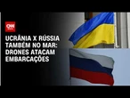 Ucrânia e Rússia trocam ataques a embarcações com drones no Mar Negro | Destaques da Semana