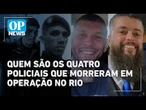 Saiba quem são os quatro policiais que morreram em operação no Rio; dois eram do Bope | O POVO News