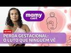 AO VIVO | Perda Gestacional: o luto que ninguém vê | MamyCast