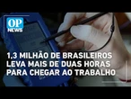 Censo 2022: 1,3 milhão de brasileiros leva mais de duas horas para chegar ao trabalho | OP News