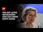 “Negociações com EUA foram muito duras”, diz presidente da Comissão Europeia | AGORA CNN