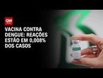 Vacina da dengue do Butantan: reações representam 0,008% de doses aplicadas | CNN 360°