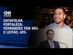 Datafolha em Fortaleza: Fernandes tem 45%; Leitão, 43% | BASTIDORES CN